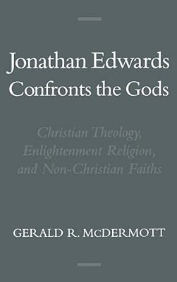 Jonathan Edwards Confronts The Gods: Christian Theology, Enlightenment Religion, & Non-Christian Faiths-..