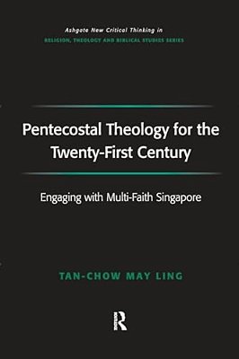 Pentecostal Theology For The Twenty-First Century: Engaging With Multi-Faith Singapore-..
