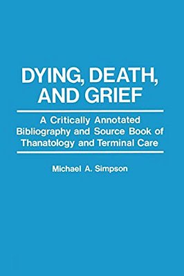 Dying, Death, And Grief: A Critically Annotated Bibliography And Source Book Of Thanatology And Terminal Care-..