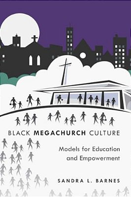 Black Megachurch Culture: Models For Education And Empowerment-..