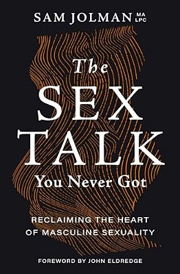 The Sex Talk You Never Got: Reclaiming The Heart Of Masculine Sexuality-..