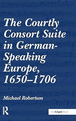 The Courtly Consort Suite In German-Speaking Europe, 1650-1706-..