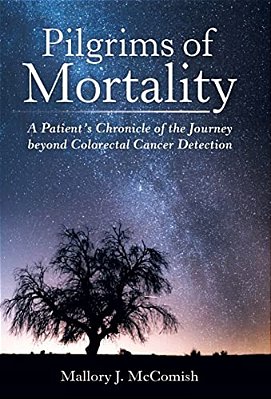 Pilgrims Of Mortality: A Patient's Chronicle Of The Journey Beyond Colorectal Cancer Detection-..