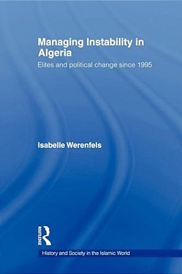 Managing Instability In Algeria: Elites And Political Change Since 1995-..