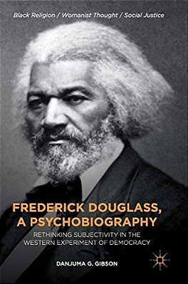 Frederick Douglass, A Psychobiography: Rethinking Subjectivity In The Western Experiment Of Democracy-..