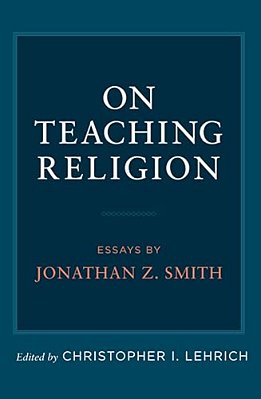 On Teaching Religion: Essays By Jonathan Z. Smith-..