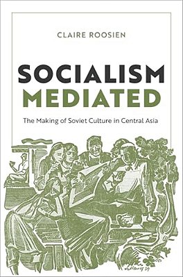 Socialism Mediated: The Making Of Soviet Culture In Central Asia-..