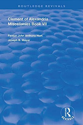 Clement Of Alexandria Miscellanies Book 7: The Greek Text With Introduction, Translation, Notes, Dissertations And Indices-..