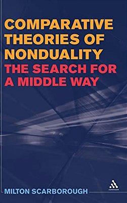 Comparative Theories Of Nonduality: The Search For A Middle Way-..