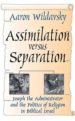 Assimilation Versus Separation: Joseph The Administrator And The Politics Of Religion In Biblical Israel-..
