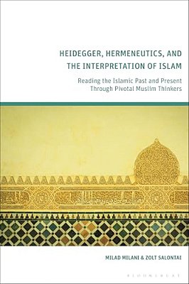 Heidegger, Hermeneutics, And The Interpretation Of Islam: Reading The Islamic Past And Present Through Pivotal Muslim Thinkers-..