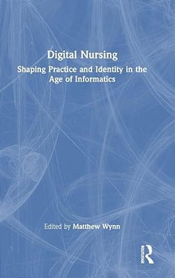 Digital Nursing: Shaping Practice And Identity In The Age Of Informatics-..