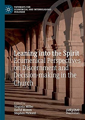 Leaning Into The Spirit: Ecumenical Perspectives On Discernment And Decision-Making In The Church-..