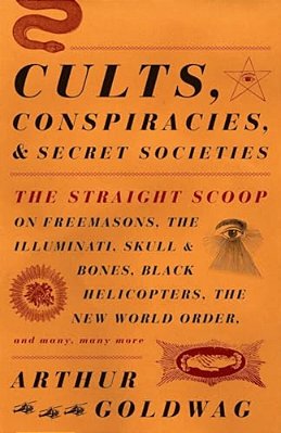 Cults, Conspiracies, And Secret Societies: The Straight Scoop On Freemasons, The Illuminati, Skull And Bones, Black Helicopters, The New World Order,-..