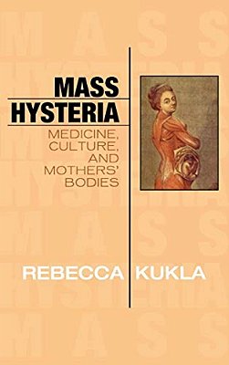 Mass Hysteria: Medicine, Culture, And Mothers' Bodies-..
