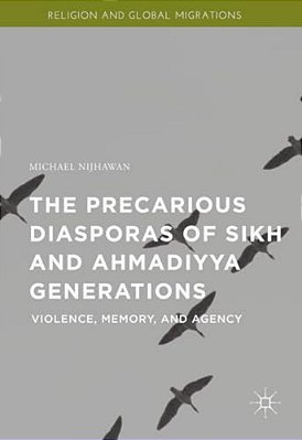 The Precarious Diasporas Of Sikh And Ahmadiyya Generations: Violence, Memory, And Agency-..