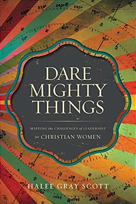 The Dare Mighty Things: Mapping The Challenges Of Leadership For Christian Women-..