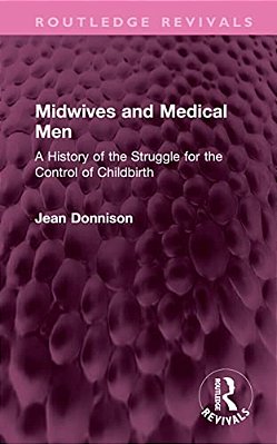 Midwives And Medical Men: A History Of The Struggle For The Control Of Childbirth-..