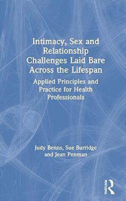 Intimacy, Sex And Relationship Challenges Laid Bare Across The Lifespan: Applied Principles And Practice For Health Professionals-..