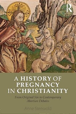 A History Of Pregnancy In Christianity: From Original Sin To Contemporary Abortion Debates-..
