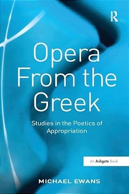Opera From The Greek: Studies In The Poetics Of Appropriation-..