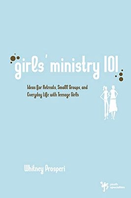 Girls' Ministry 101: Ideas For Retreats, Small Groups, And Everyday Life With Teenage Girls-..