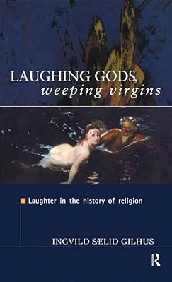 Laughing Gods, Weeping Virgins: Laughter In The History Of Religion-..