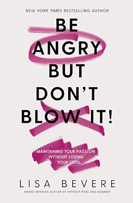 Be Angry, But Don't Blow It: Maintaining Your Passion Without Losing Your Cool-..