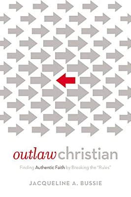 Outlaw Christian: Finding Authentic Faith By Breaking The 'Rules'-..