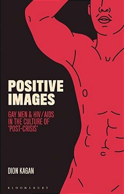 Positive Images: Gay Men And Hiv/Aids In The Culture Of 'Post Crisis'-..