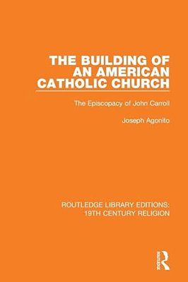 The Building Of An American Catholic Church: The Episcopacy Of John Carroll-..