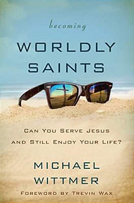 Becoming Worldly Saints: Can You Serve Jesus And Still Enjoy Your Life?-..