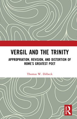 Vergil And The Trinity: Appropriation, Revision, And Distortion Of Rome's Greatest Poet-..