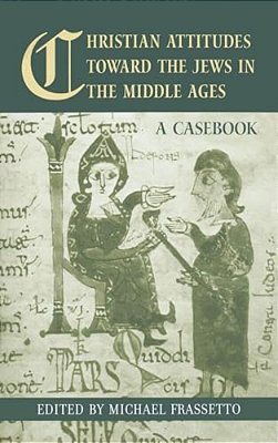 Christian Attitudes Toward The Jews In The Middle Ages: A Casebook-..