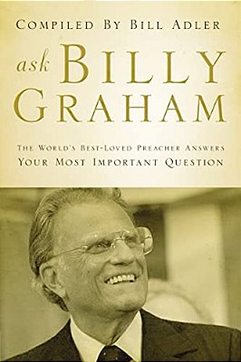 Ask Billy Graham: The World's Best-Loved Preacher Answers Your Most Important Questions-..