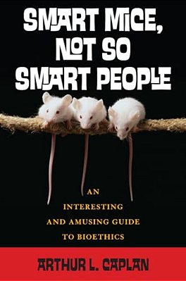 Smart Mice, Not So Smart People: An Interesting And Amusing Guide To Bioethics-..