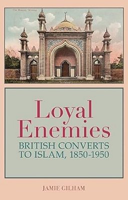 Loyal Enemies: British Converts To Islam, 1850-1950-..
