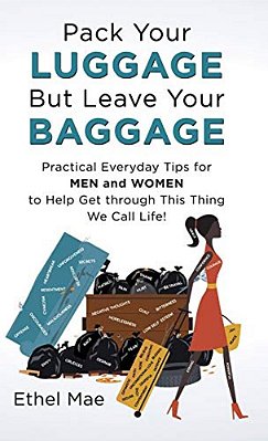 Pack Your Luggage But Leave Your Baggage: Practical Everyday Tips For Men And Women To Help Get Through This Thing We Call Life!-..