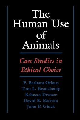 The Human Use Of Animals: Case Studies In Ethical Choice-..