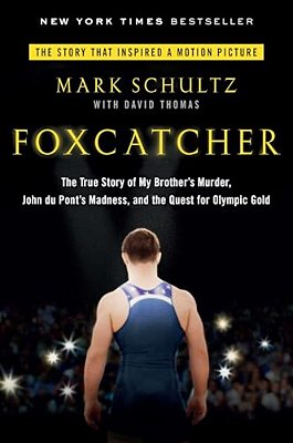 Foxcatcher: The True Story Of My Brother's Murder, John Du Pont's Madness, And The Quest Forolympic Gold-..