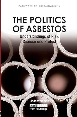 The Politics Of Asbestos: Understandings Of Risk, Disease And Protest-..
