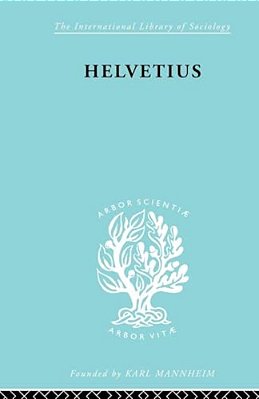 Helvetius: His Life And Place In The History Of Educational Thought-..