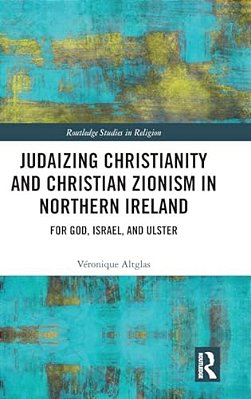 Judaizing Christianity And Christian Zionism In Northern Ireland: For God, Israel, And Ulster-..