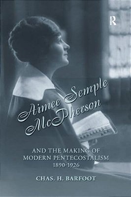 Aimee Semple Mcpherson And The Making Of Modern Pentecostalism, 1890-1926-..