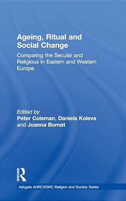 Ageing, Ritual, And Social Change: Comparing The Secular And Religious In Eastern And Western Europe-..