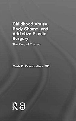 Childhood Abuse, Body Shame, And Addictive Plastic Surgery: The Face Of Trauma-..