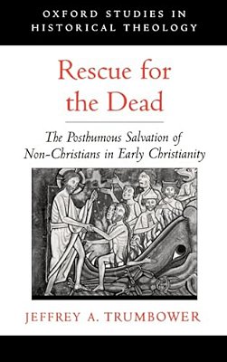 Rescue For The Dead: The Posthumous Salvation Of Non-Christians In Early Christianity-..