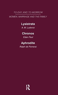 Today & Tomorrow Vol 4 Women, Marriage & The Family: Lysistrata, Or Woman's Future And Future Woman Chronos, Or The Future Of The Family Aphrodite Or-..
