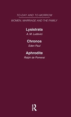Today & Tomorrow Vol 4 Women, Marriage & The Family: Lysistrata, Or Woman's Future And Future Woman Chronos, Or The Future Of The Family Aphrodite Or-..