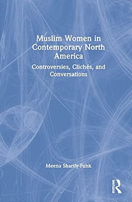 Muslim Women In Contemporary North America: Controversies, Clichés, And Conversations-..